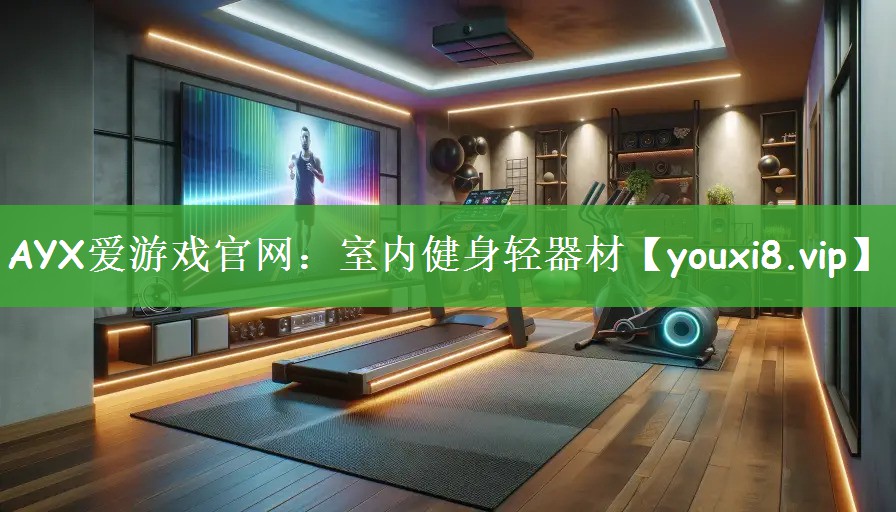 AYX爱游戏官网：室内健身轻器材