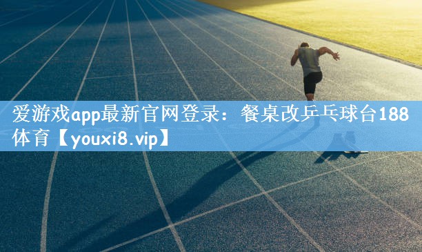爱游戏app最新官网登录：餐桌改乒乓球台188体育