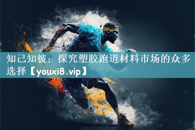 知己知彼：探究塑胶跑道材料市场的众多选择
