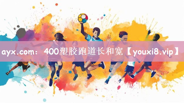 ayx.com：400塑胶跑道长和宽