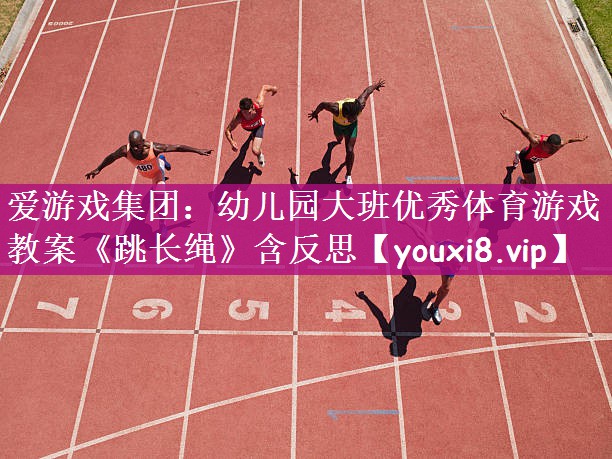 <strong>爱游戏集团：幼儿园大班优秀体育游戏教案《跳长绳》含反思</strong>