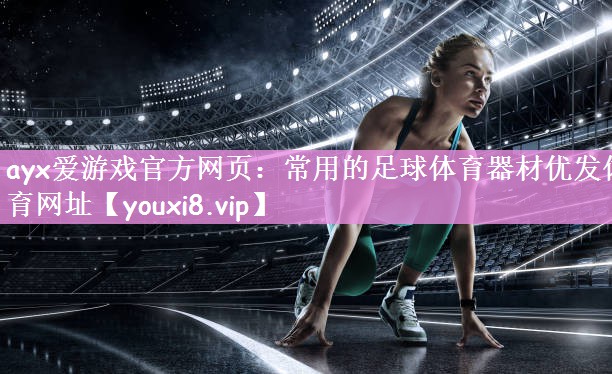 <strong>ayx爱游戏官方网页：常用的足球体育器材优发体育网址</strong>