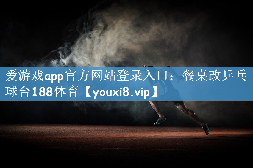 爱游戏app官方网站登录入口：餐桌改乒乓球台188体育