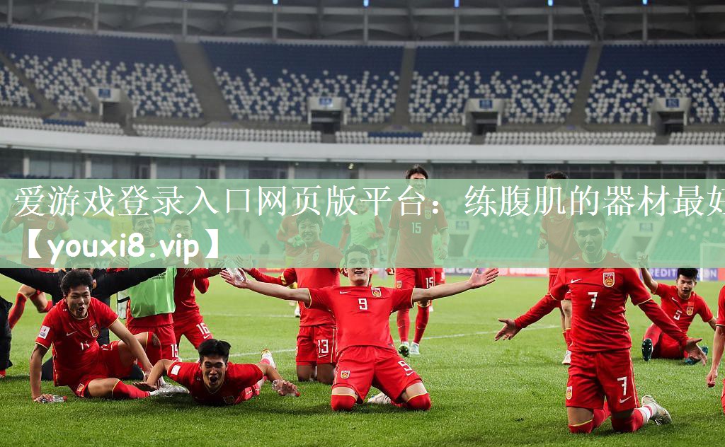 爱游戏登录入口网页版平台：练腹肌的器材最好