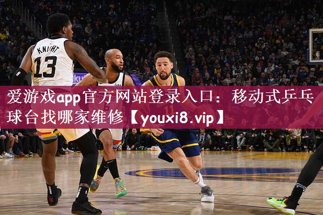 爱游戏app官方网站登录入口：移动式乒乓球台找哪家维修
