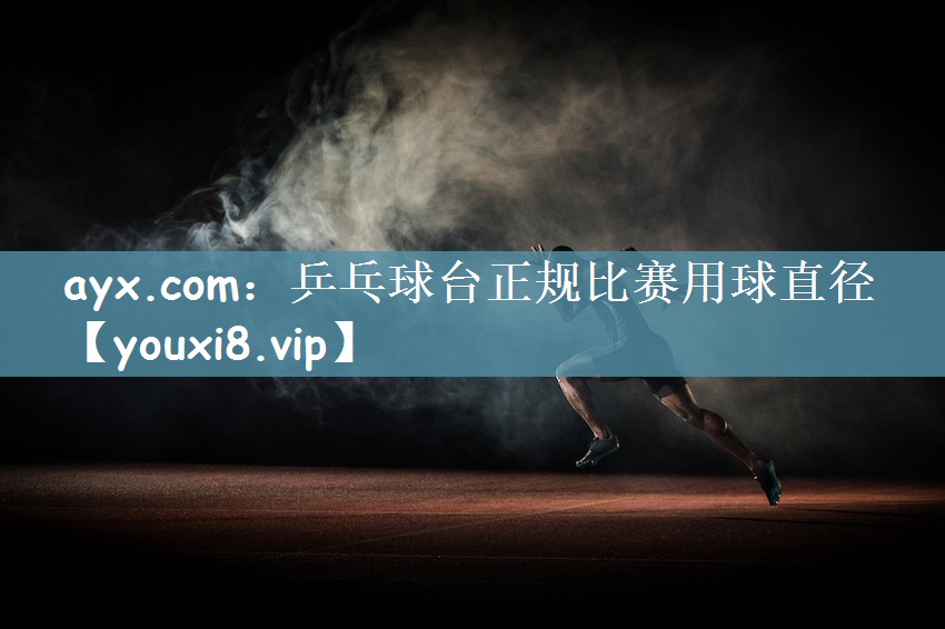 ayx.com：乒乓球台正规比赛用球直径