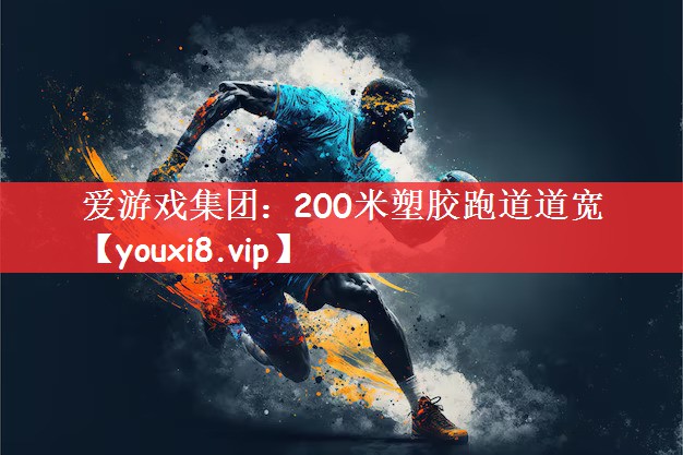 200米塑胶跑道道宽 200米塑胶跑道道宽